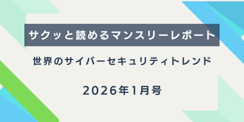 【サクッと読めるマンスリーレポート】。世界のサイバーセキュリティトレンド（2026年1月号）